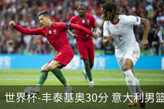 世界杯-丰泰基奥30分 意大利男篮险胜塞尔维亚