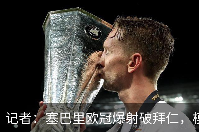 记者：塞巴里欧冠爆射破拜仁，模仿穆西亚拉庆祝并和孔帕尼长谈