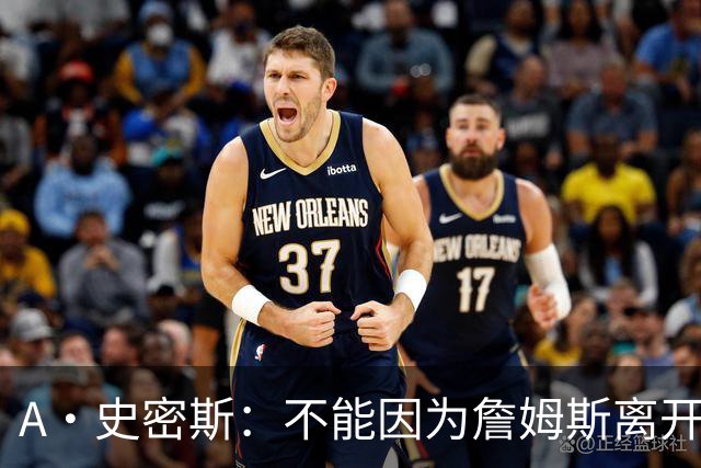 A·史密斯：不能因为詹姆斯离开湖人就对他横加指责 湖人有麻烦了