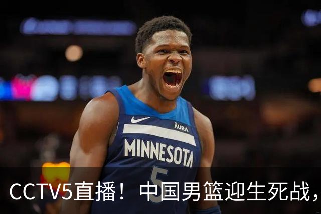 CCTV5直播！中国男篮迎生死战，全华班PK2大归化，输球将无缘世界杯